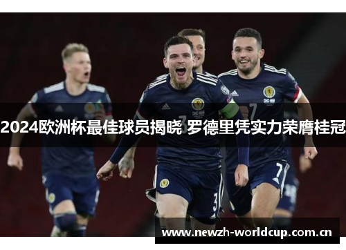 2024欧洲杯最佳球员揭晓 罗德里凭实力荣膺桂冠 2024欧洲杯最佳球员揭晓 罗德里凭实力荣膺桂冠