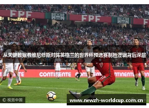 从关键数据看维尼修斯对阵英格兰的世界杯预选赛制胜逻辑背后深层