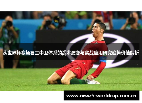 从世界杯赛场看三中卫体系的战术演变与实战应用研究趋势价值解析