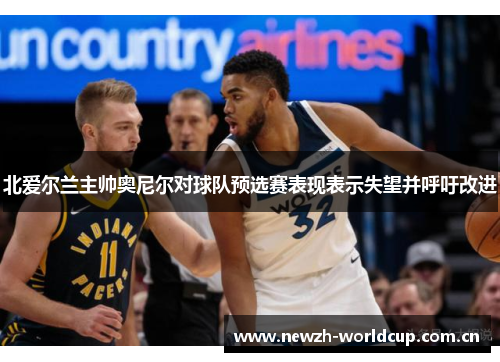 北爱尔兰主帅奥尼尔对球队预选赛表现表示失望并呼吁改进